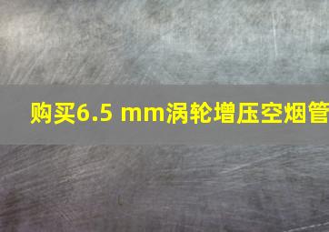 购买6.5 mm涡轮增压空烟管